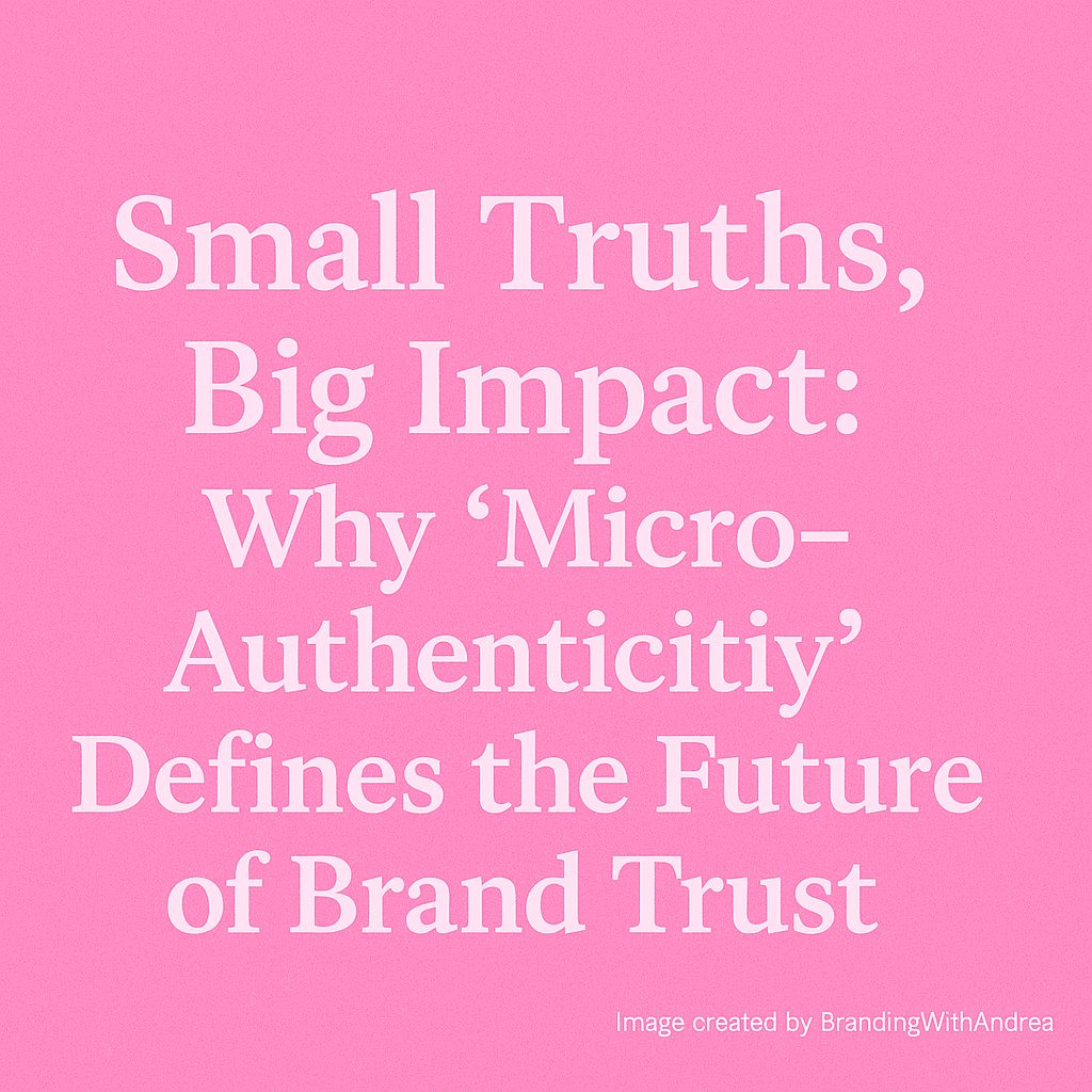 Small Truths, Big Impact: Why “Micro-Authenticity” Defines the Future of Brand Trust